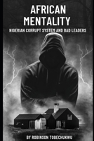 AFRICAN MENTALITY: NIGERIAN CORRUPT SYSTEM AND BAD LEADERS B0C2RTN7MS Book Cover