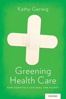 Greening Health Care: How Hospitals Can Heal the Planet 0199385831 Book Cover