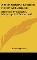 A Short Sketch Of Liturgical History And Literature: Illustrated By Examples, Manuscript And Printed (1887) 0548720371 Book Cover