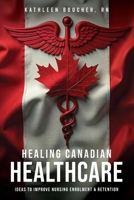 Healing Canadian Healthcare: Ideas to Improve Nursing Enrolment & Retention 0995191026 Book Cover