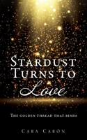 Stardust Turns to Love: The golden thread that binds 166283506X Book Cover