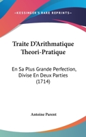 Traite D'Arithmatique Theori-Pratique: En Sa Plus Grande Perfection, Divise En Deux Parties (1714) 1104511312 Book Cover