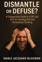Dismantle or Defuse?: A Comparative Guide to I-CBT and ACT for Treating OCD and Obsessional Thinking 1923604694 Book Cover