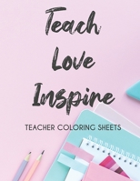 Teach Love Inspire Teacher Coloring Sheets: Stress Relieving Coloring Pages For Teachers, Motivational Coloring Book To Inspire Educators B08H9RB2RF Book Cover