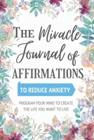 The Miracle Journal of Affirmations: To Reduce Anxiety - New Technique - Program Your Mind to Create the Life You Want to Live B084119G4F Book Cover