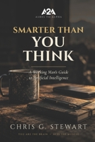 Smarter Than You Think: A Working Man's Guide to Artificial Intelligence B0HJ6YK3XL Book Cover