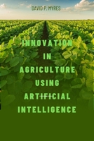 Innovation in Agriculture Using Artificial Intelligence B0BM79YCJJ Book Cover
