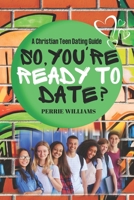 So, You're Ready to Date?: A Christian Teen Dating Guide B0C2RLCJ9N Book Cover