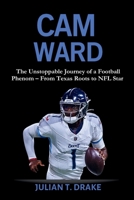CAM WARD: The Unstoppable Journey of a Football Phenom – From Texas Roots to NFL Star B0FSZ4LDG3 Book Cover