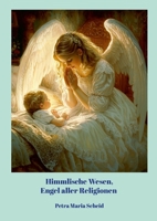 Himmlische Wesen, Engel aller Religionen: Bittet und es wird euch gegeben werden - wie die Engel dir helfen können. (German Edition) 132693936X Book Cover