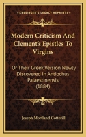 Modern Criticism and Clement's Epistles to Virgins, or Their Greek Version Newly Discovered in Antiochus Palaestinensis, with Appendix Containing Newly Found Versions of Fragments Attributed to Melito 1273181093 Book Cover