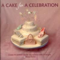 A Cake For A Celebration: Create The Perfect Cake For Any Occasion With 15 Designs 0955341450 Book Cover