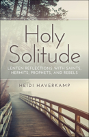 Holy Solitude: Lenten Reflections with Saints, Hermits, Prophets, and Rebels 0664263151 Book Cover