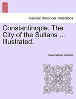 Constantinople. The City of the Sultans ... Illustrated. 1241527210 Book Cover