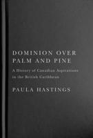 Dominion over Palm and Pine: A History of Canadian Aspirations in the British Caribbean 0228011299 Book Cover