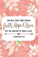 And Now These Three Remain: Faith, Hope And Love. But The Greatest Of These Is Love: Pretty Journal Planner For Christian Women To Write In. Give For ... 100 pages, cream interior, glossy cover 1691212660 Book Cover