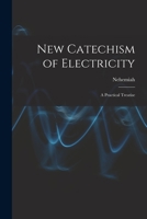 New Catechism of Electricity; a Practical Treatise 1018868216 Book Cover