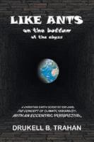 Like Ants on the Bottom of the Abyss: A Christian Earth Scientist Explains the Concept of Climate Variability with an Eccentric Perspective 1512779679 Book Cover