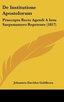 De Institutione Apostolorum: Praecepta Recte Agendi A Iesu Saepenumero Repetente (1817) 116039170X Book Cover