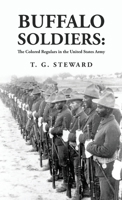 Buffalo Soldiers: The Colored Regulars in the United States Army: The Colored Regulars in the United States Army By: T. G. Steward 1639237410 Book Cover