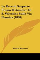 Le Recenti Scoperte Presso Il Cimitero Di S. Valentino Sulla Via Flamina (1888) 1166701271 Book Cover