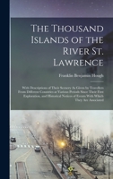 The Thousand Islands of the River St. Lawrence: With Descriptions of Their Scenery As Given by Travellers From Different Countries at Various Periods ... of Events With Which They Are Associated 1019160063 Book Cover