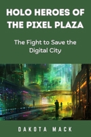 Holo Heroes of the Pixel Plaza: The Fight to Save the Digital City B0DPVYGBZH Book Cover
