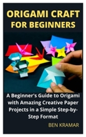 Origami Craft For Beginners: A Beginner's Guide to Origami with Amazing Creative Paper Projects in a Simple Step-by-Step Format B0991LQ217 Book Cover