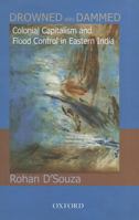 Drowned and Dammed: Colonial Capitalism and Flood Control in Eastern India 019946913X Book Cover