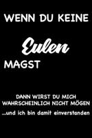 WENN DU KEINE EULEN MAGST, DANN WIRST DU MICH WAHRSCHEINLICH NICHT MÖGEN und ich bin damit einverstanden: Geschenk Liniertes Notizbuch oder Journal ... mit lustigen Spruch (German Edition) 1692197231 Book Cover
