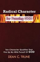 Radical Character for Pursuing God: Ten Character Qualities That Fire Up My Wild Pursuit of God 0983786518 Book Cover