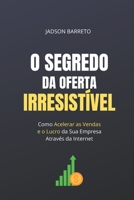 O Segredo da Oferta Irresistível: Como Acelerar suas Vendas e Lucro Usando a Internet B0BQ99L6MM Book Cover