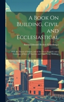 A Book On Building, Civil and Ecclesiastical: With the Theory of Domes, and of the Great Pyramid; and a Catalogue of Sizes of Churches and Other Large Buildings 1020690194 Book Cover