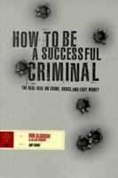 How to Be a Successful Criminal: The Real Deal on Crime, Drugs, and Easy Money 0966653009 Book Cover