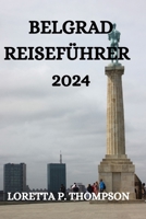 BELGRAD REISEFÜHRER 2024: ALLES, WAS SIE IN DIESER WIDERSTANDSFÄHIGEN STADT WISSEN, SEHEN UND TUN MÜSSEN (German Edition) B0CNN4F5H6 Book Cover