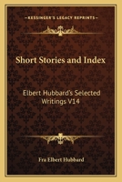 Short Stories and Index: Elbert Hubbard's Selected Writings V14 0766103978 Book Cover