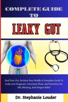 COMPLETE GUIDE TO LEAKY GUT: Heal Your Gut, Reclaim Your Health: A Complete Guide To Leaky Gut Diagnosis, Treatment Plans, And Nutrition For IBS, Bloating, And Fatigue Relief B0FKM4S11K Book Cover