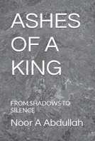 ASHES OF A KING: FROM SHADOWS TO SILENCE B0GR9RF8SH Book Cover