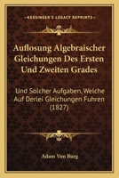 Auflosung Algebraischer Gleichungen Des Ersten Und Zweiten Grades: Und Solcher Aufgaben, Welche Auf Derlei Gleichungen Fuhren (1827) 1168124956 Book Cover