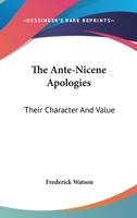 The Ante-Nicene Apologies: Their Character And Value 1428604251 Book Cover