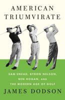 American Triumvirate: Sam Snead, Byron Nelson, Ben Hogan, and the Modern Age of Golf 0307473554 Book Cover