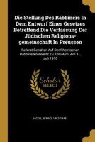 Die Stellung Des Rabbiners in Dem Entwurf Eines Gesetzes Betreffend Die Verfassung Der J�dischen Religions-Gemeinschaft in Preussen: Referat Gehalten Auf Der Rheinischen Rabbinerkonferenz Zu K�ln A.Rh 0274544962 Book Cover