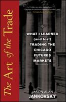 The Art of the Trade: What I Learned (and Lost) Trading the Chicago Futures Markets 0470138998 Book Cover