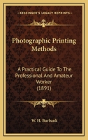 Photographic Printing Methods: A Practical Guide to the Professional and Amateur Worker 101693615X Book Cover