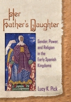 Her Father's Daughter: Gender, Power, and Religion in the Early Spanish Kingdoms 1501714325 Book Cover