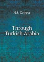 Through Turkish Arabia; a Journey From the Mediterranean to Bombay By the Euphrates and Tigris Valleys and the Persian Gulf 1347413170 Book Cover
