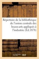 Répertoire de la bibliothèque de l'union centrale des beaux-arts appliqués à l'industrie 232901872X Book Cover