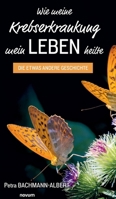 Wie meine Krebserkrankung mein Leben heilte: Die etwas andere Geschichte (German Edition) 3711604498 Book Cover