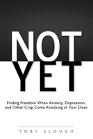 Not Yet: Finding Freedom When Anxiety, Depression, and Other Crap Come Knocking at Your Door 0980032105 Book Cover