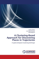 A Clustering-Based Approach for Discovering Places in Trajectories: A spatio-temporal clustering technique 3659159565 Book Cover